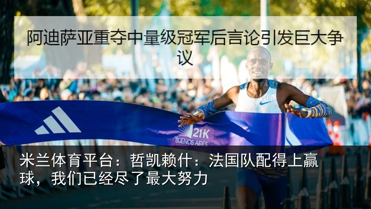 米兰体育平台：哲凯赖什：法国队配得上赢球，我们已经尽了最大努力