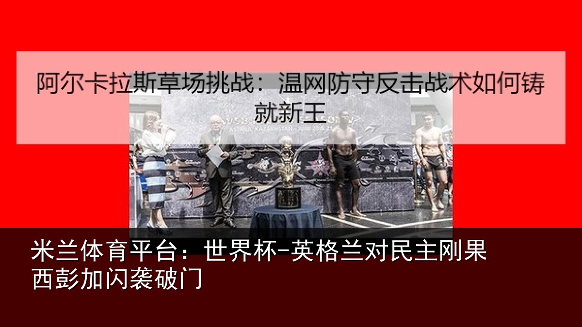 米兰体育平台：世界杯-英格兰对民主刚果西彭加闪袭破门