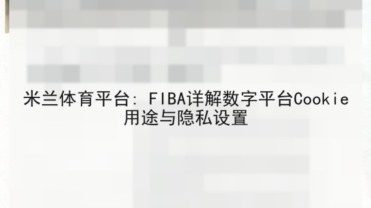米兰体育平台: FIBA详解数字平台Cookie用途与隐私设置 米兰体育平台: FIBA详解数字平台Cookie用途与隐私设置