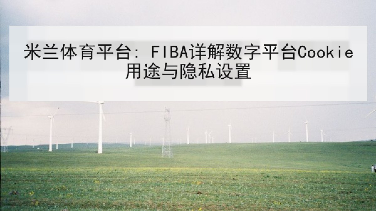 米兰体育平台: FIBA详解数字平台Cookie用途与隐私设置