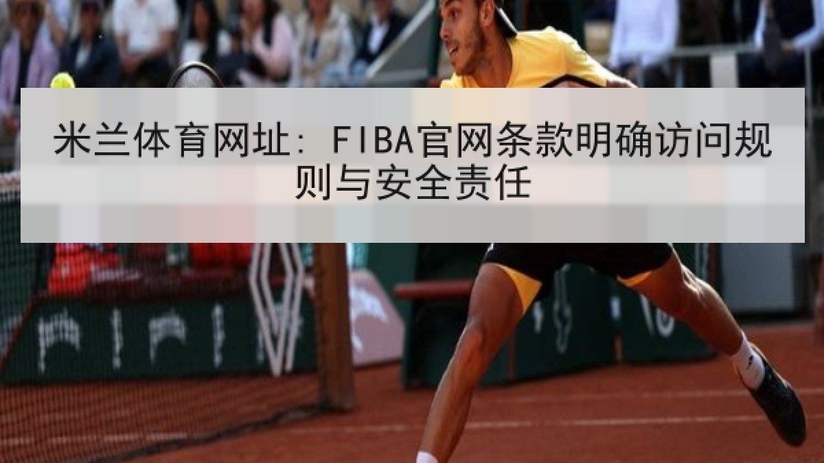 米兰体育网址: FIBA官网条款明确访问规则与安全责任