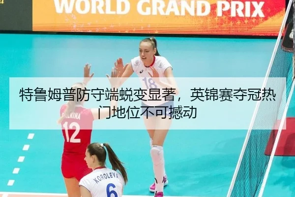 特鲁姆普防守端蜕变显著，英锦赛夺冠热门地位不可撼动