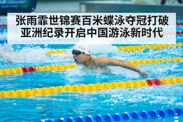 张雨霏世锦赛百米蝶泳夺冠打破亚洲纪录开启中国游泳新时代
