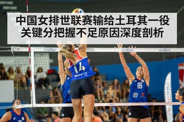 中国女排世联赛输给土耳其一役关键分把握不足原因深度剖析