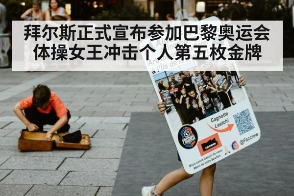 拜尔斯正式宣布参加巴黎奥运会 体操女王冲击个人第五枚金牌