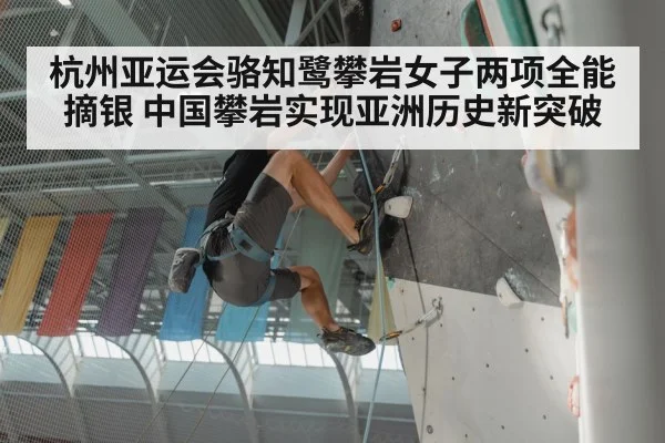 杭州亚运会骆知鹭攀岩女子两项全能摘银 中国攀岩实现亚洲历史新突破